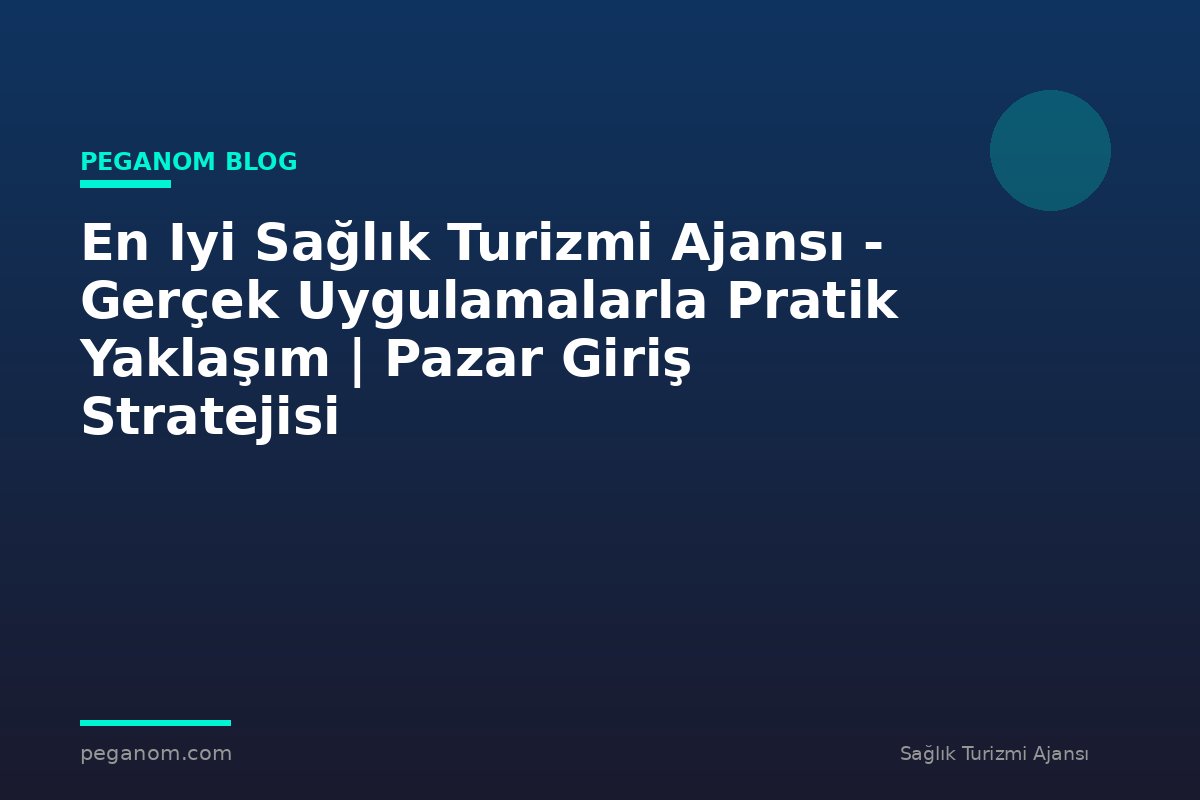 En Iyi Sağlık Turizmi Ajansı - Gerçek Uygulamalarla Pratik Yaklaşım | Pazar Giriş Stratejisi