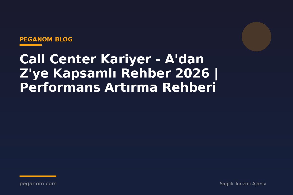 Call Center Kariyer - A'dan Z'ye Kapsamlı Rehber 2026 | Performans Artırma Rehberi