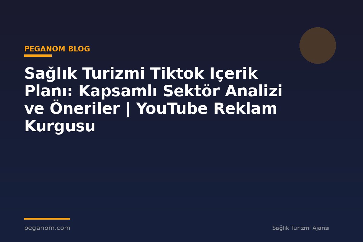 Sağlık Turizmi Tiktok Içerik Planı: Kapsamlı Sektör Analizi ve Öneriler | YouTube Reklam Kurgusu