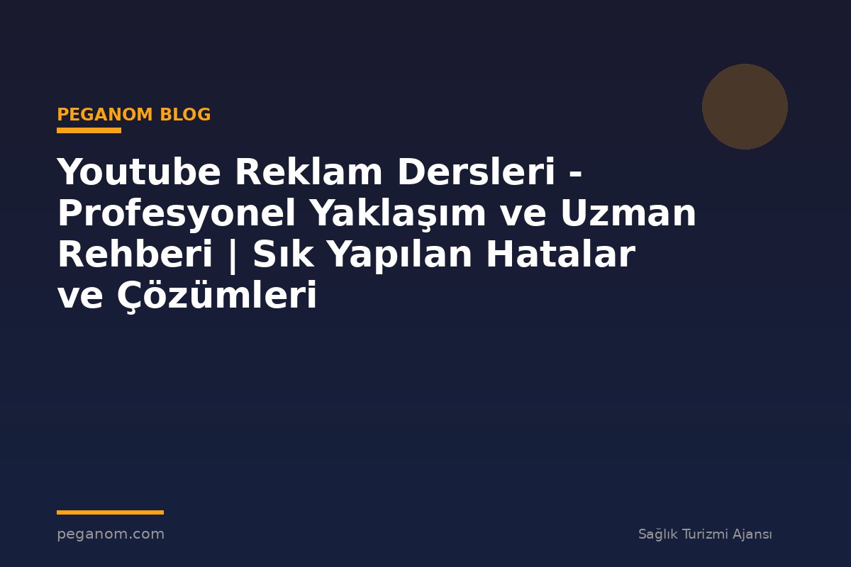 Youtube Reklam Dersleri - Profesyonel Yaklaşım ve Uzman Rehberi | Sık Yapılan Hatalar ve Çözümleri