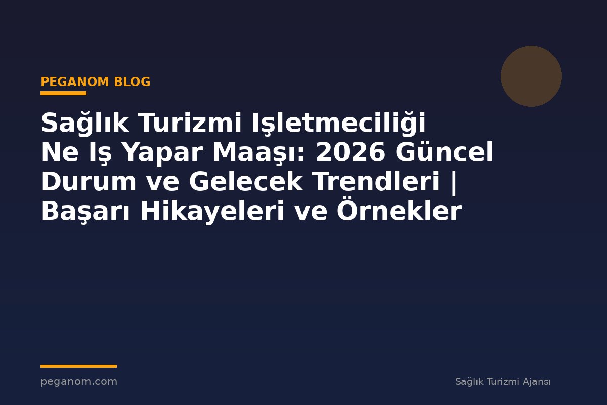 Sağlık Turizmi Işletmeciliği Ne Iş Yapar Maaşı: 2026 Güncel Durum ve Gelecek Trendleri | Başarı Hikayeleri ve Örnekler