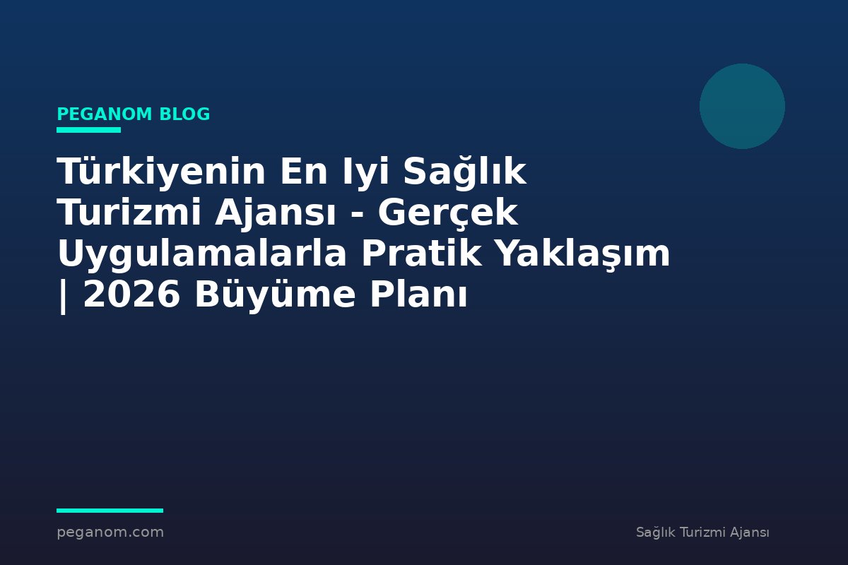 Türkiyenin En Iyi Sağlık Turizmi Ajansı - Gerçek Uygulamalarla Pratik Yaklaşım | 2026 Büyüme Planı