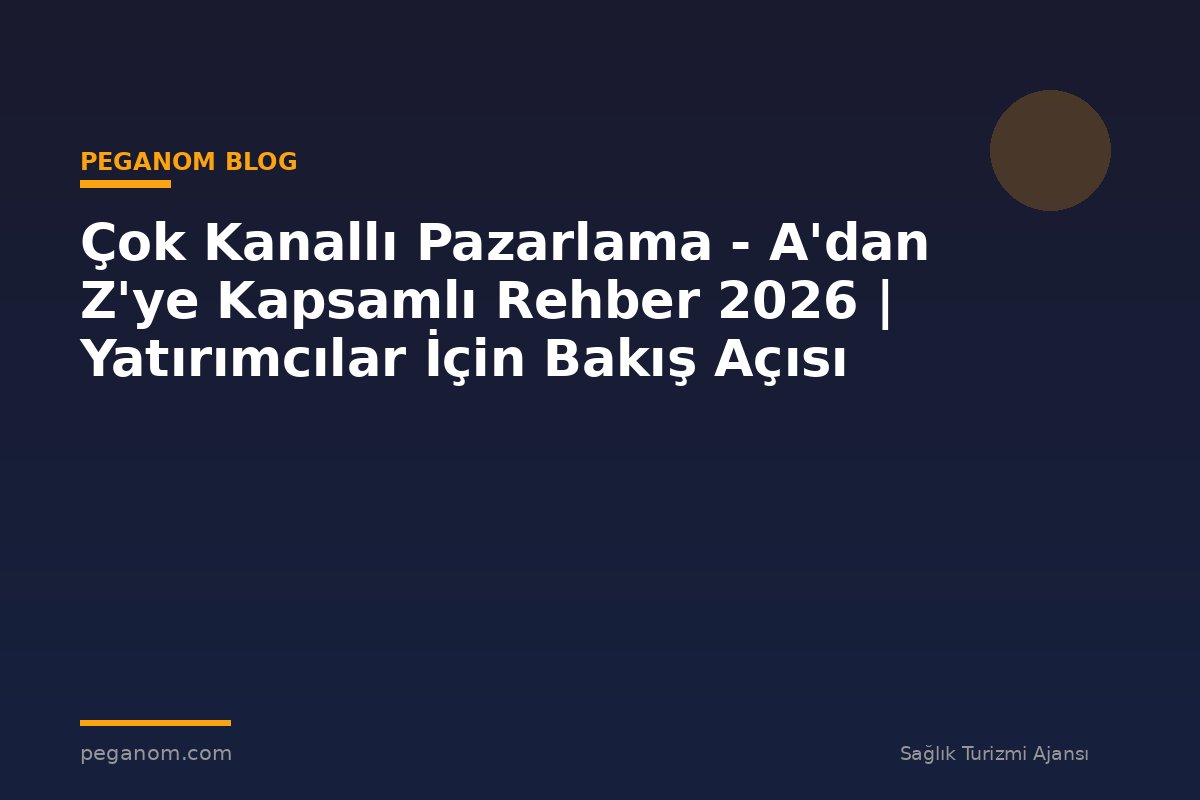 Çok Kanallı Pazarlama - A'dan Z'ye Kapsamlı Rehber 2026 | Yatırımcılar İçin Bakış Açısı