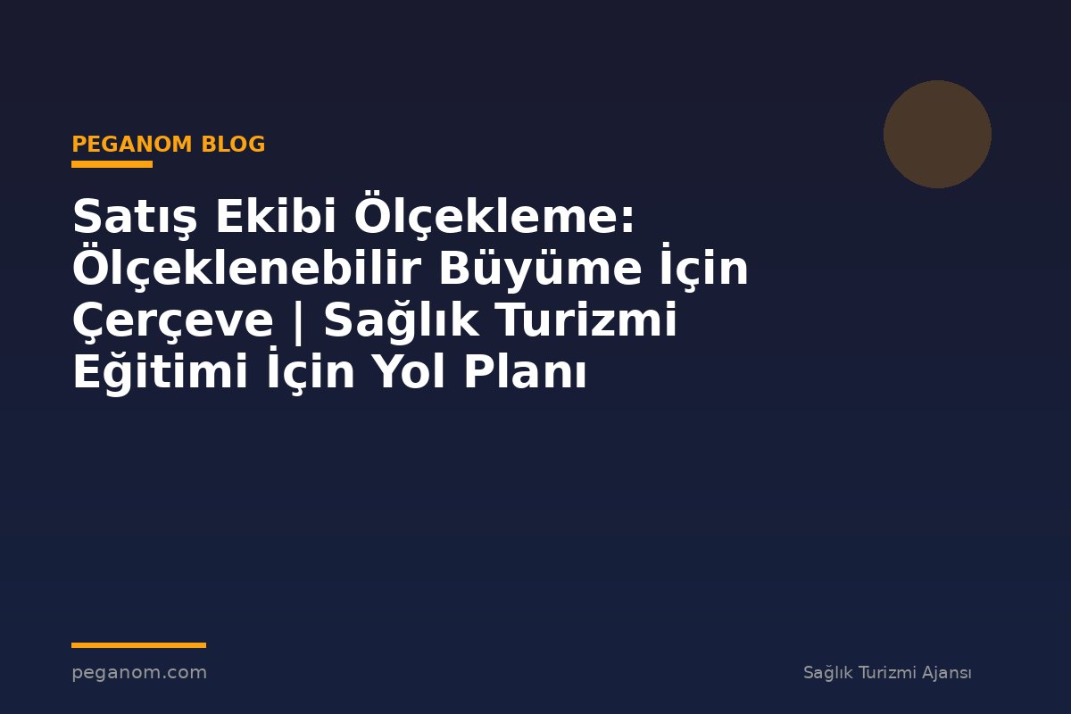 Satış Ekibi Ölçekleme: Ölçeklenebilir Büyüme İçin Çerçeve | Sağlık Turizmi Eğitimi İçin Yol Planı