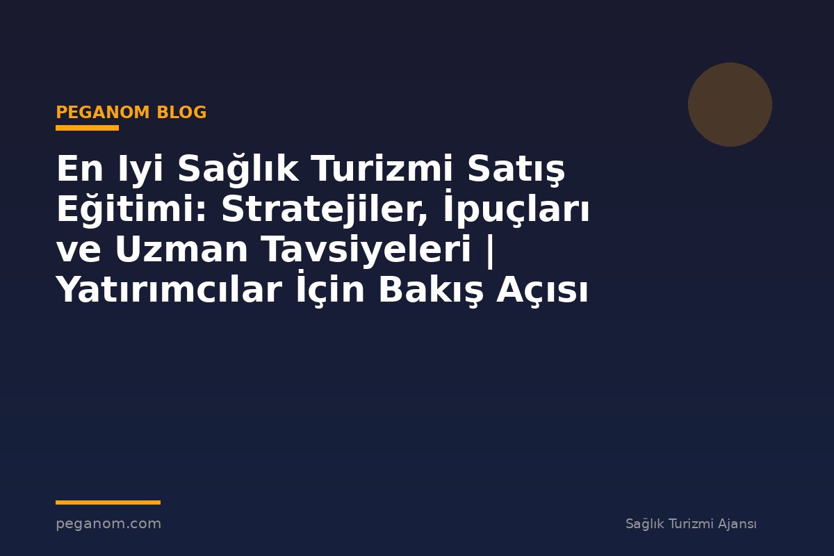 En Iyi Sağlık Turizmi Satış Eğitimi: Stratejiler, İpuçları ve Uzman Tavsiyeleri | Yatırımcılar İçin Bakış Açısı