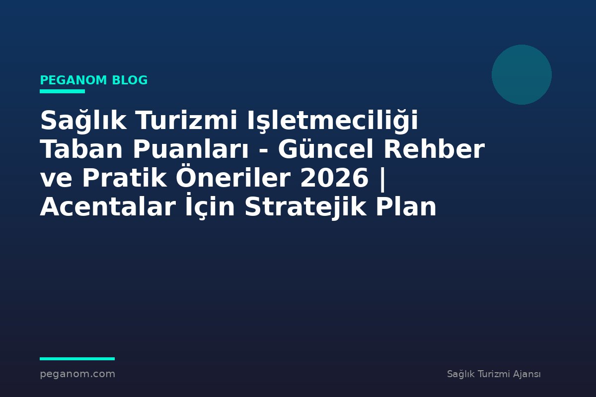 Sağlık Turizmi Işletmeciliği Taban Puanları - Güncel Rehber ve Pratik Öneriler 2026 | Acentalar İçin Stratejik Plan