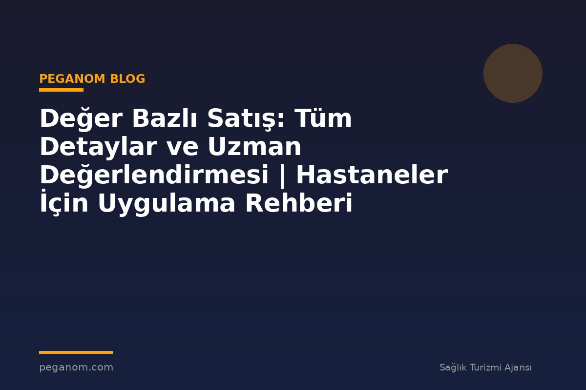 Değer Bazlı Satış: Tüm Detaylar ve Uzman Değerlendirmesi | Hastaneler İçin Uygulama Rehberi