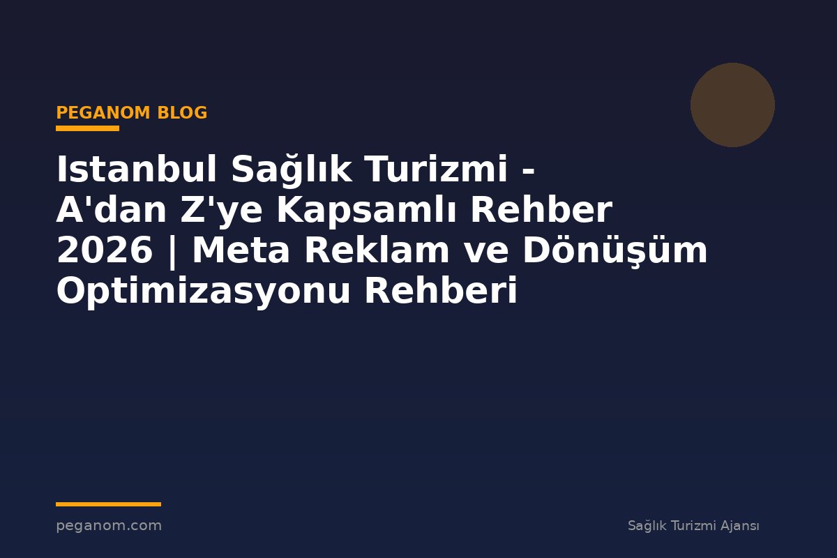 Istanbul Sağlık Turizmi - A'dan Z'ye Kapsamlı Rehber 2026 | Meta Reklam ve Dönüşüm Optimizasyonu Rehberi
