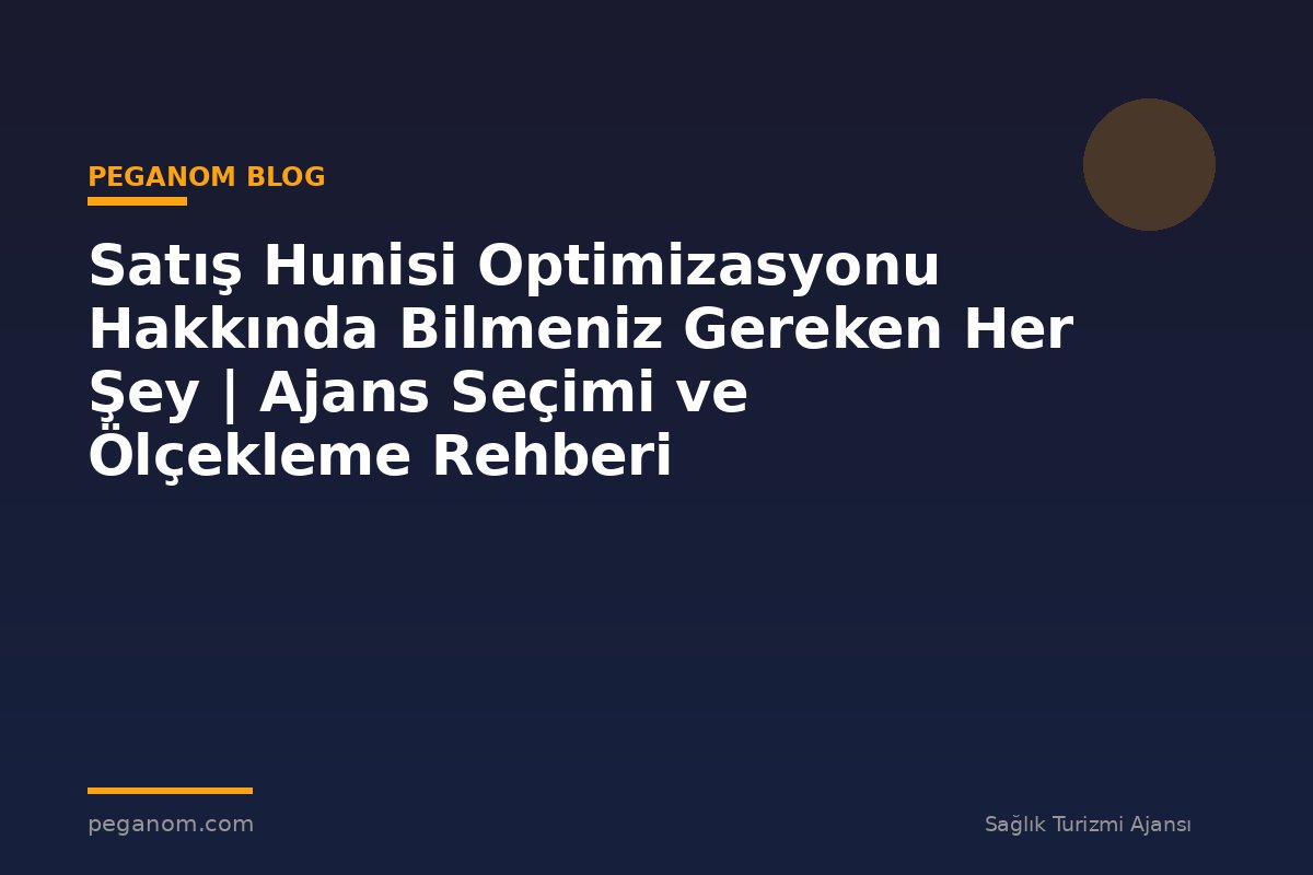 Satış Hunisi Optimizasyonu Hakkında Bilmeniz Gereken Her Şey | Ajans Seçimi ve Ölçekleme Rehberi