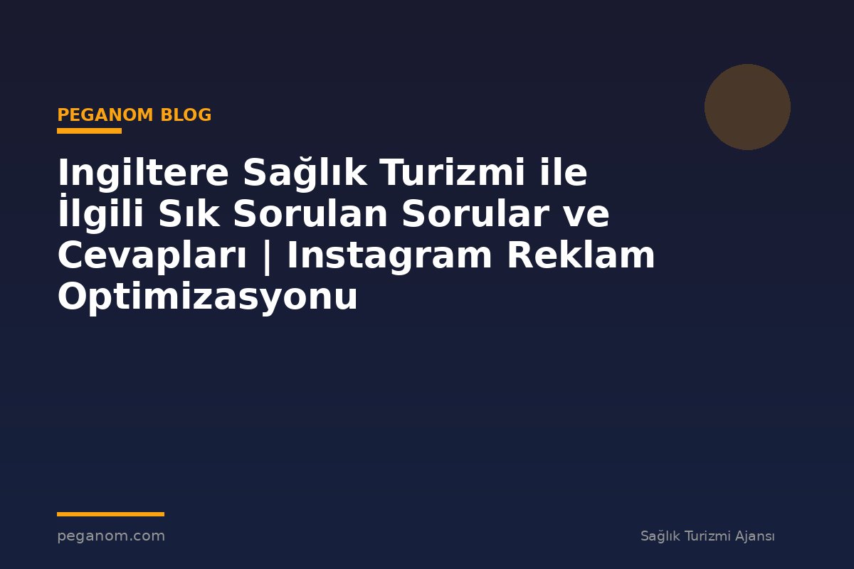 Ingiltere Sağlık Turizmi ile İlgili Sık Sorulan Sorular ve Cevapları | Instagram Reklam Optimizasyonu