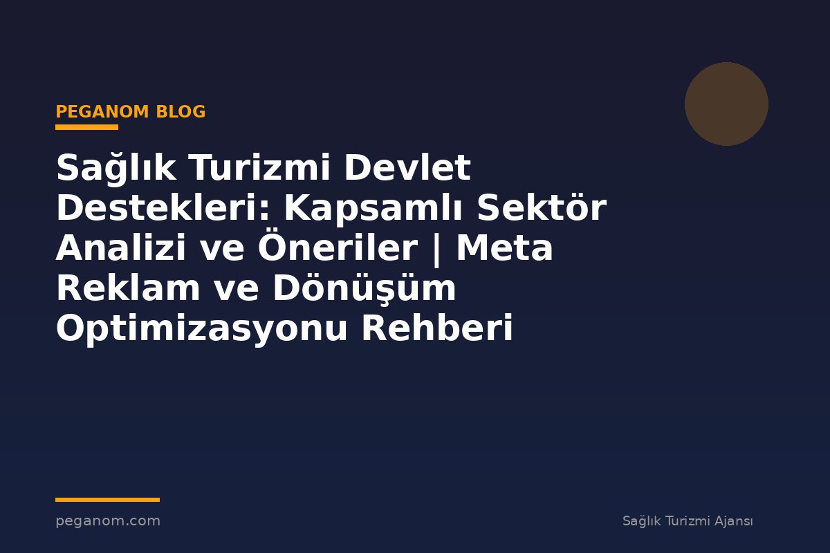 Sağlık Turizmi Devlet Destekleri: Kapsamlı Sektör Analizi ve Öneriler | Meta Reklam ve Dönüşüm Optimizasyonu Rehberi