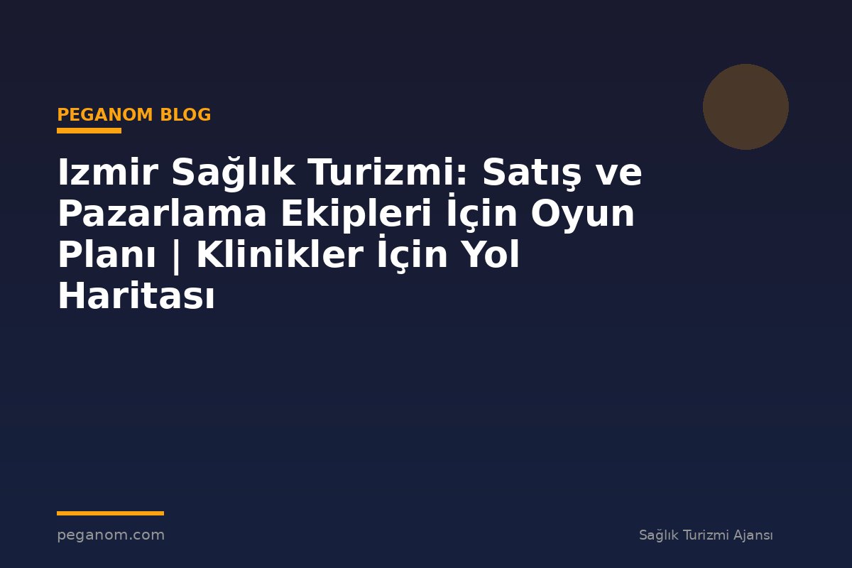 Izmir Sağlık Turizmi: Satış ve Pazarlama Ekipleri İçin Oyun Planı | Klinikler İçin Yol Haritası