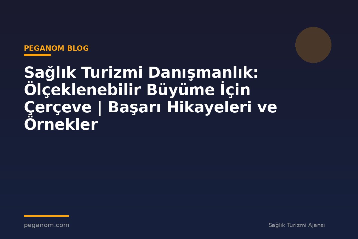 Sağlık Turizmi Danışmanlık: Ölçeklenebilir Büyüme İçin Çerçeve | Başarı Hikayeleri ve Örnekler