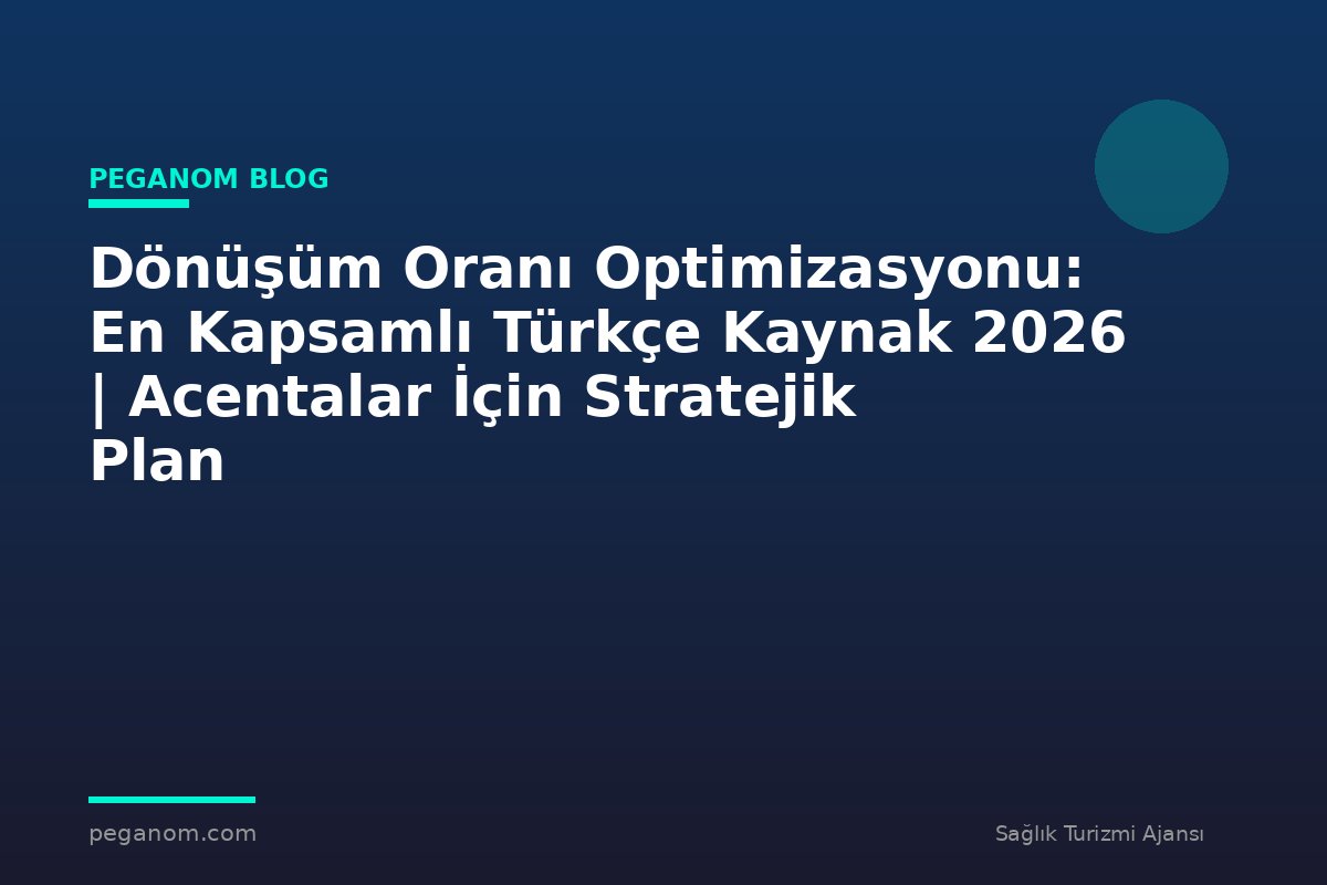 Dönüşüm Oranı Optimizasyonu: En Kapsamlı Türkçe Kaynak 2026 | Acentalar İçin Stratejik Plan
