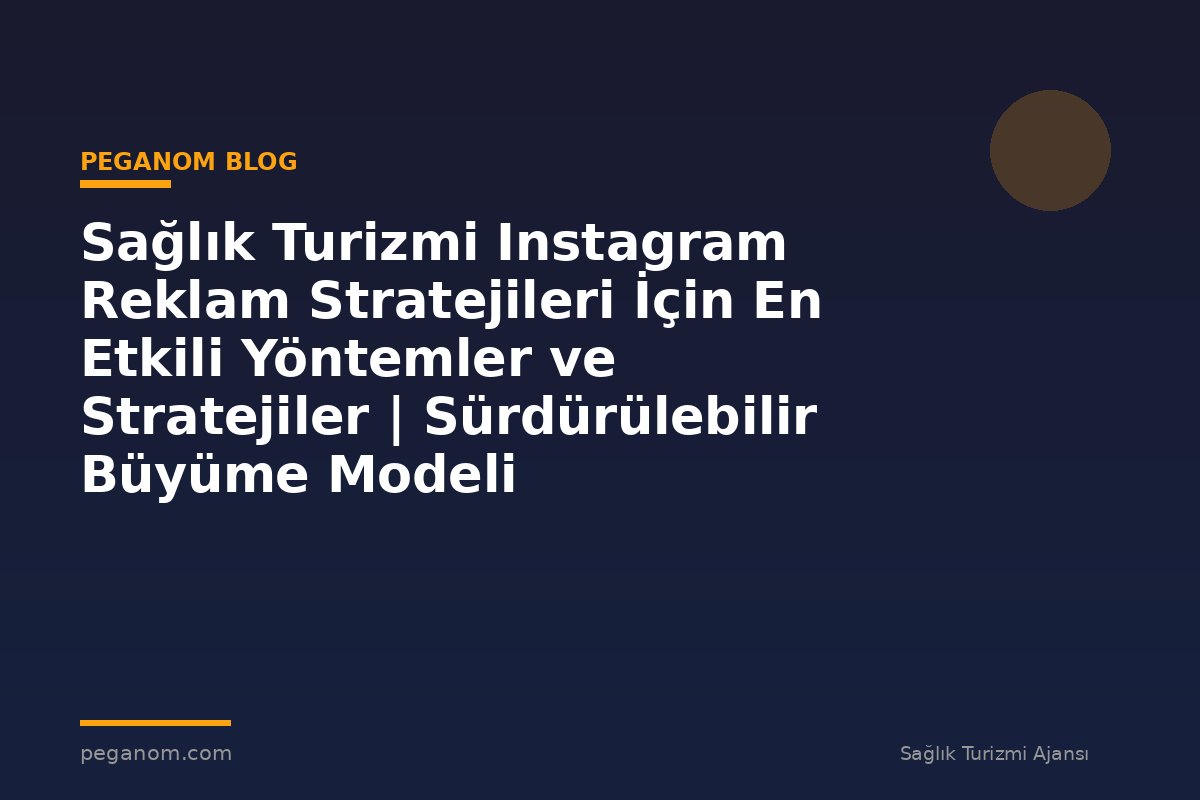 Sağlık Turizmi Instagram Reklam Stratejileri İçin En Etkili Yöntemler ve Stratejiler | Sürdürülebilir Büyüme Modeli
