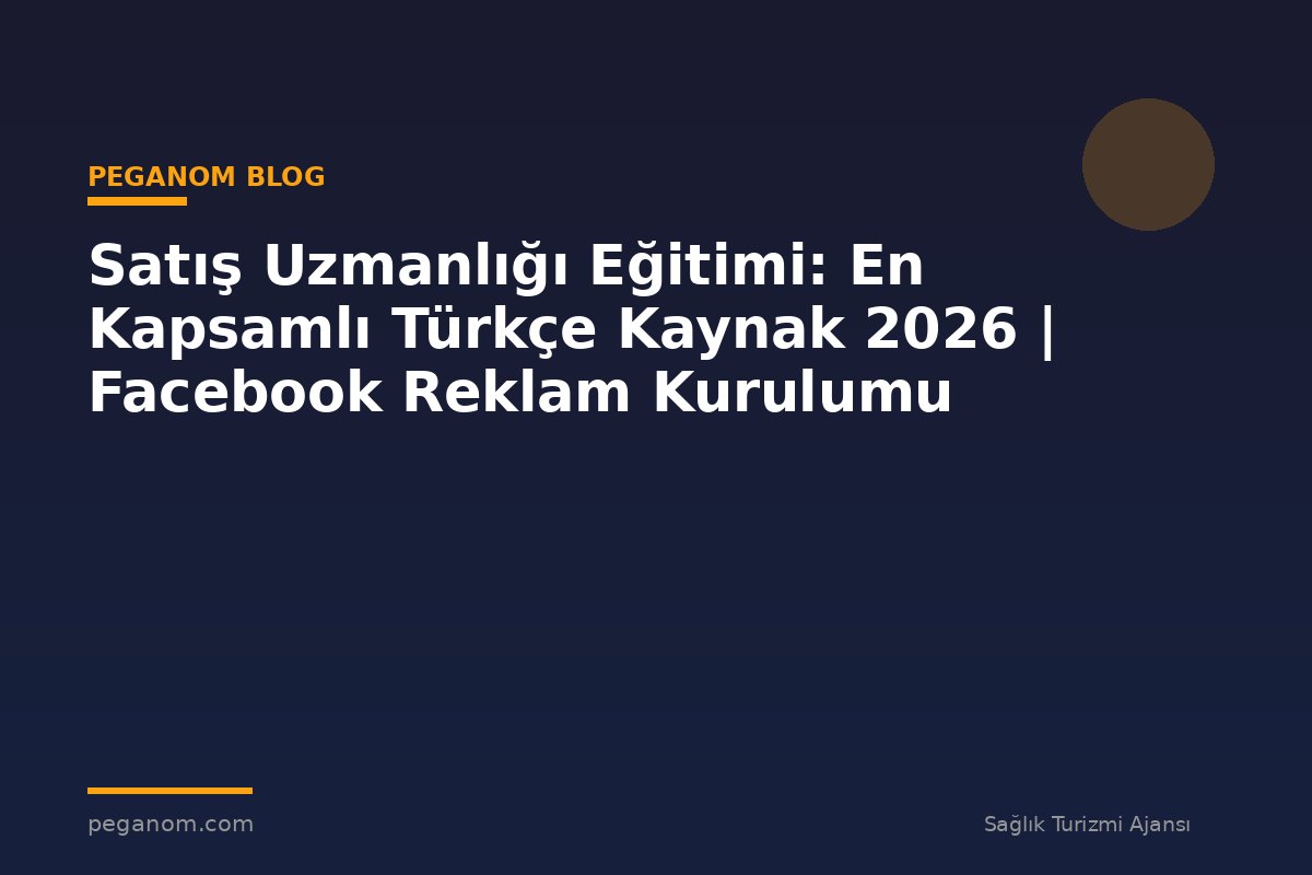 Satış Uzmanlığı Eğitimi: En Kapsamlı Türkçe Kaynak 2026 | Facebook Reklam Kurulumu