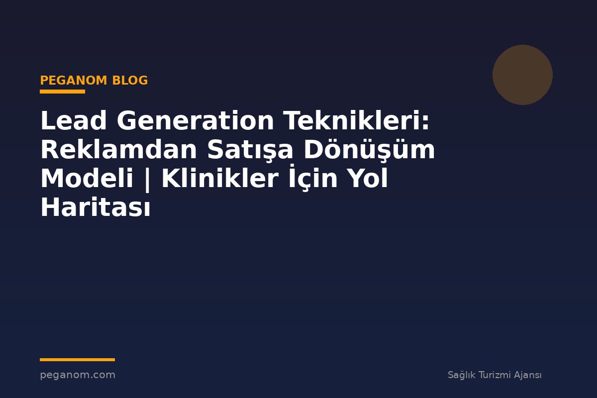 Lead Generation Teknikleri: Reklamdan Satışa Dönüşüm Modeli | Klinikler İçin Yol Haritası