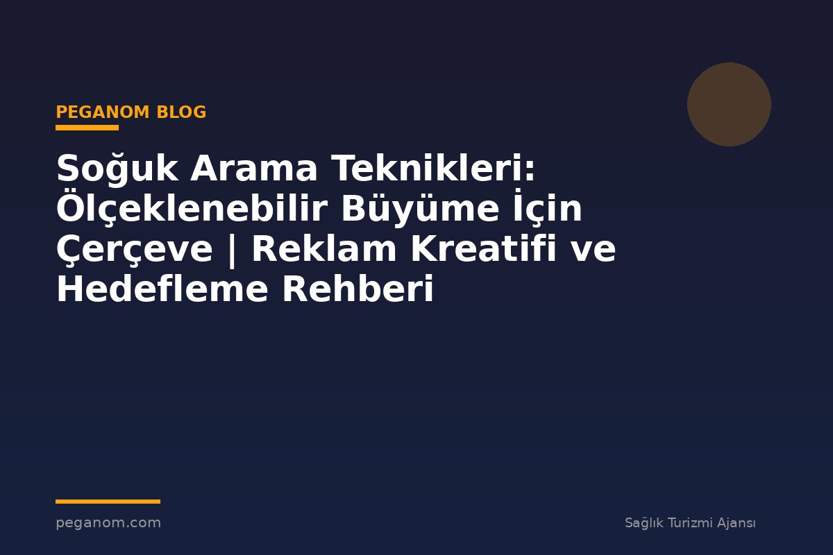 Soğuk Arama Teknikleri: Ölçeklenebilir Büyüme İçin Çerçeve | Reklam Kreatifi ve Hedefleme Rehberi