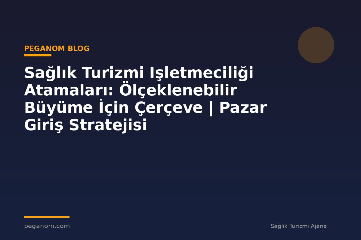 Sağlık Turizmi Işletmeciliği Atamaları: Ölçeklenebilir Büyüme İçin Çerçeve | Pazar Giriş Stratejisi