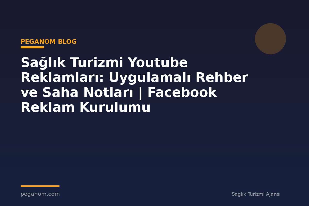 Sağlık Turizmi Youtube Reklamları: Uygulamalı Rehber ve Saha Notları | Facebook Reklam Kurulumu