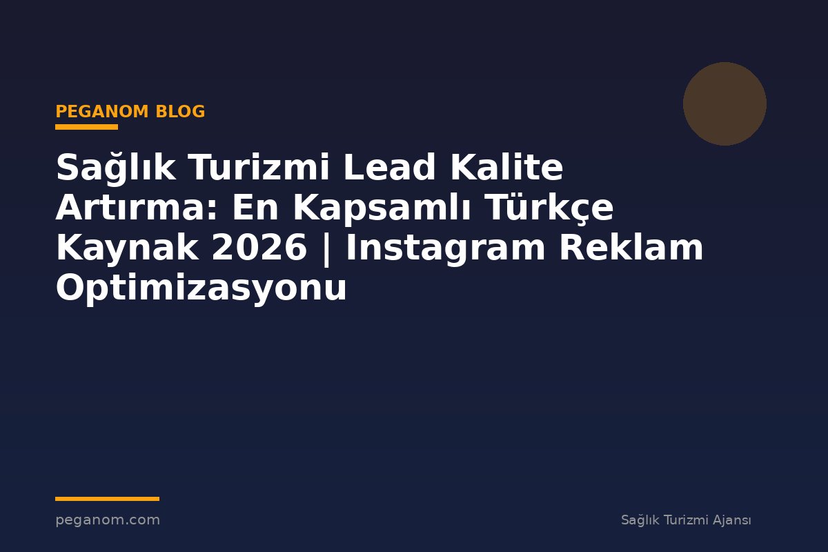 Sağlık Turizmi Lead Kalite Artırma: En Kapsamlı Türkçe Kaynak 2026 | Instagram Reklam Optimizasyonu