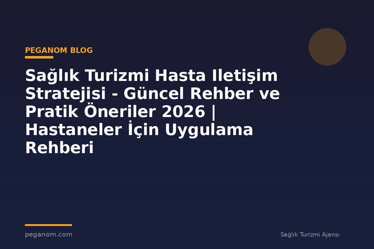 Sağlık Turizmi Hasta Iletişim Stratejisi - Güncel Rehber ve Pratik Öneriler 2026 | Hastaneler İçin Uygulama Rehberi