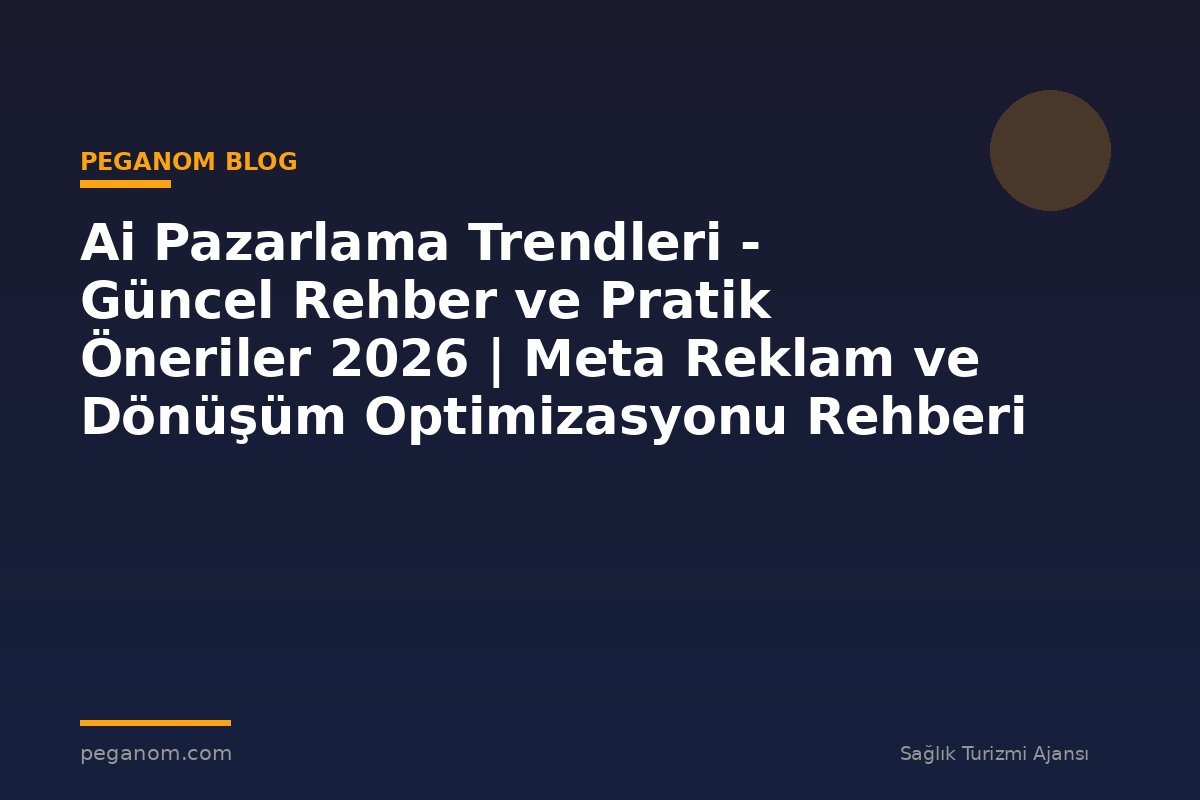 Ai Pazarlama Trendleri - Güncel Rehber ve Pratik Öneriler 2026 | Meta Reklam ve Dönüşüm Optimizasyonu Rehberi