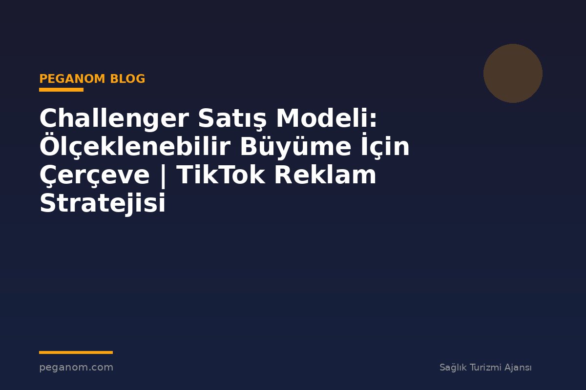 Challenger Satış Modeli: Ölçeklenebilir Büyüme İçin Çerçeve | TikTok Reklam Stratejisi