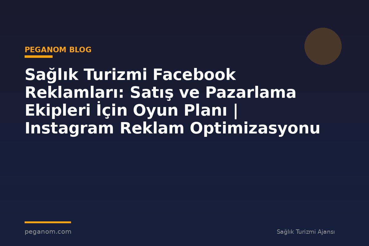 Sağlık Turizmi Facebook Reklamları: Satış ve Pazarlama Ekipleri İçin Oyun Planı | Instagram Reklam Optimizasyonu