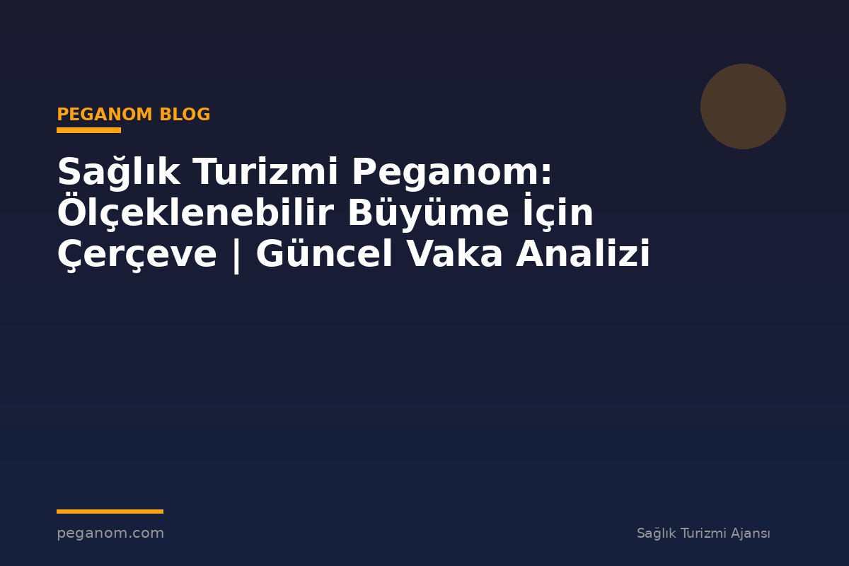 Sağlık Turizmi Peganom: Ölçeklenebilir Büyüme İçin Çerçeve | Güncel Vaka Analizi