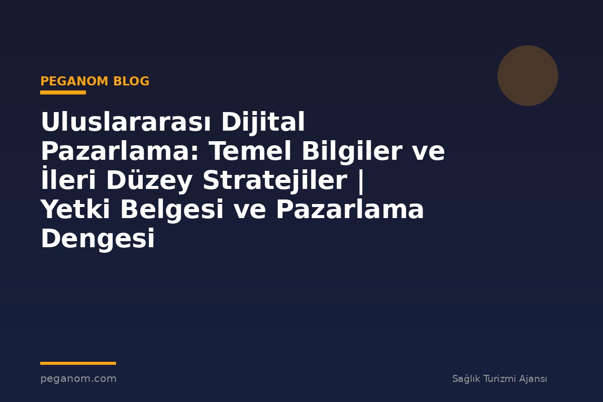 Uluslararası Dijital Pazarlama: Temel Bilgiler ve İleri Düzey Stratejiler | Yetki Belgesi ve Pazarlama Dengesi