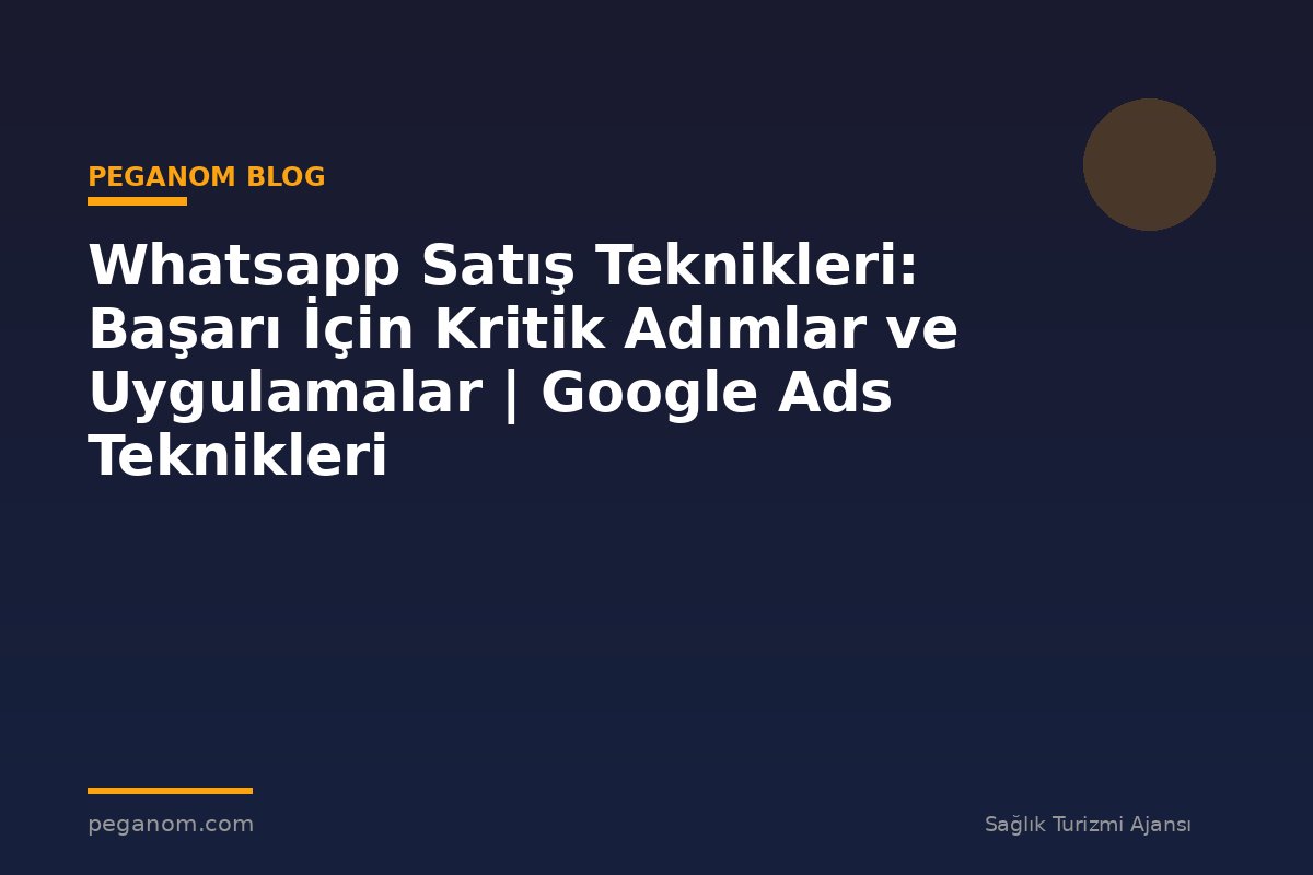 Whatsapp Satış Teknikleri: Başarı İçin Kritik Adımlar ve Uygulamalar | Google Ads Teknikleri
