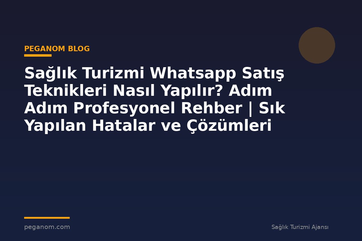 Sağlık Turizmi Whatsapp Satış Teknikleri Nasıl Yapılır? Adım Adım Profesyonel Rehber | Sık Yapılan Hatalar ve Çözümleri