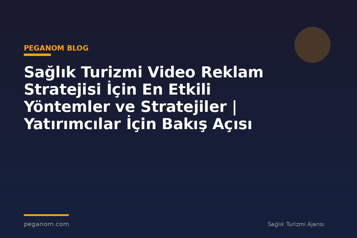 Sağlık Turizmi Video Reklam Stratejisi İçin En Etkili Yöntemler ve Stratejiler | Yatırımcılar İçin Bakış Açısı