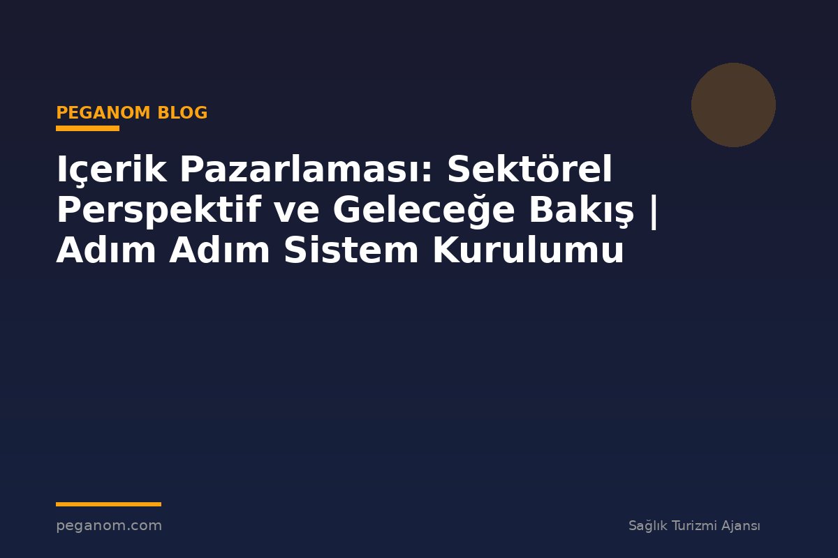 Içerik Pazarlaması: Sektörel Perspektif ve Geleceğe Bakış | Adım Adım Sistem Kurulumu