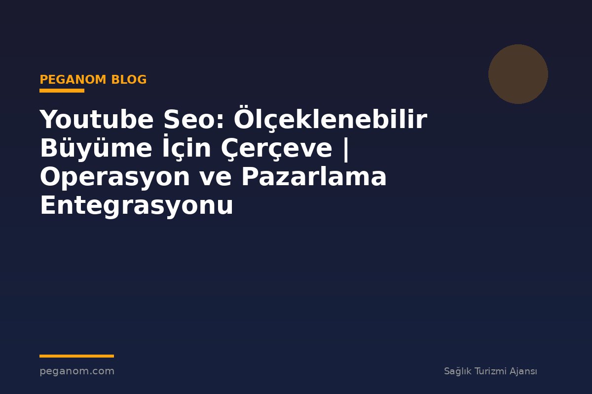 Youtube Seo: Ölçeklenebilir Büyüme İçin Çerçeve | Operasyon ve Pazarlama Entegrasyonu