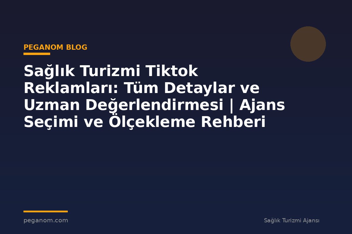 Sağlık Turizmi Tiktok Reklamları: Tüm Detaylar ve Uzman Değerlendirmesi | Ajans Seçimi ve Ölçekleme Rehberi