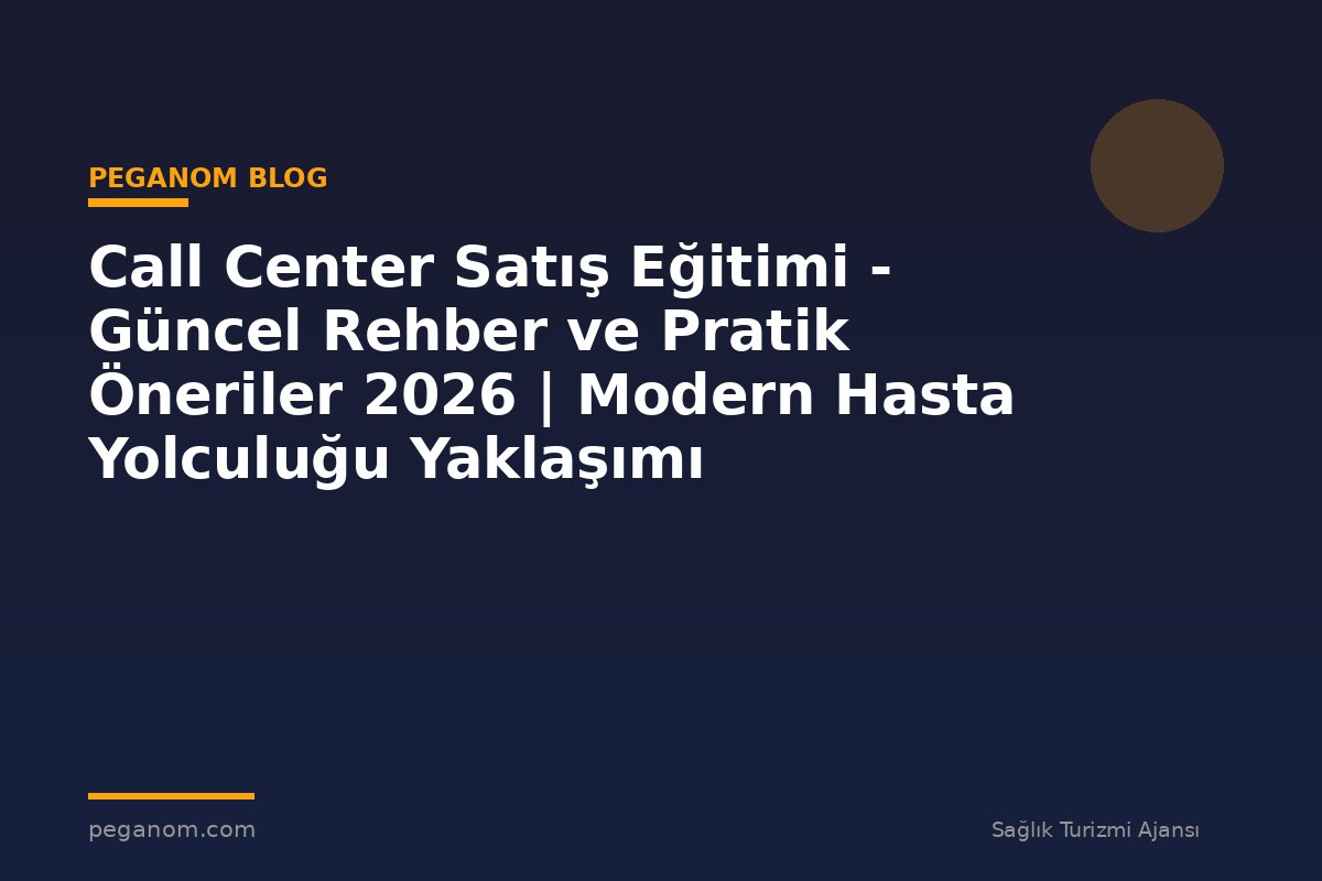 Call Center Satış Eğitimi - Güncel Rehber ve Pratik Öneriler 2026 | Modern Hasta Yolculuğu Yaklaşımı