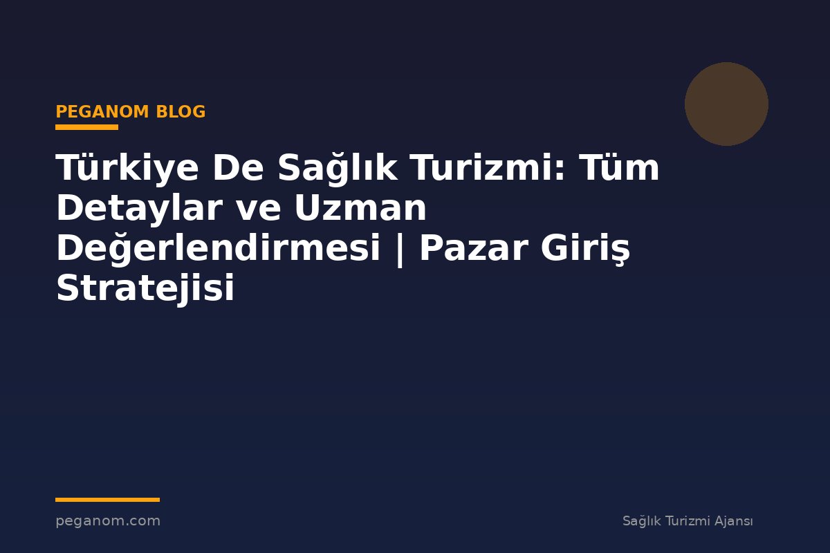 Türkiye De Sağlık Turizmi: Tüm Detaylar ve Uzman Değerlendirmesi | Pazar Giriş Stratejisi
