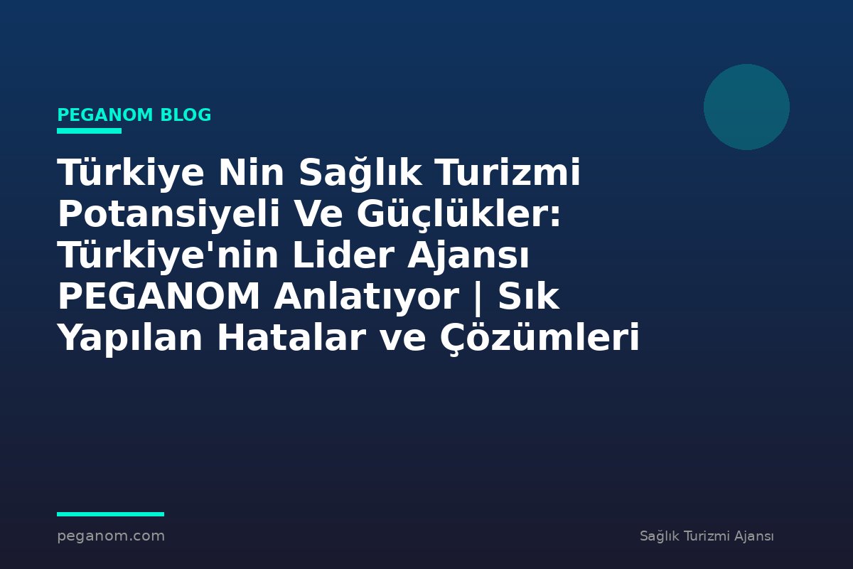 Türkiye Nin Sağlık Turizmi Potansiyeli Ve Güçlükler: Türkiye'nin Lider Ajansı PEGANOM Anlatıyor | Sık Yapılan Hatalar ve Çözümleri