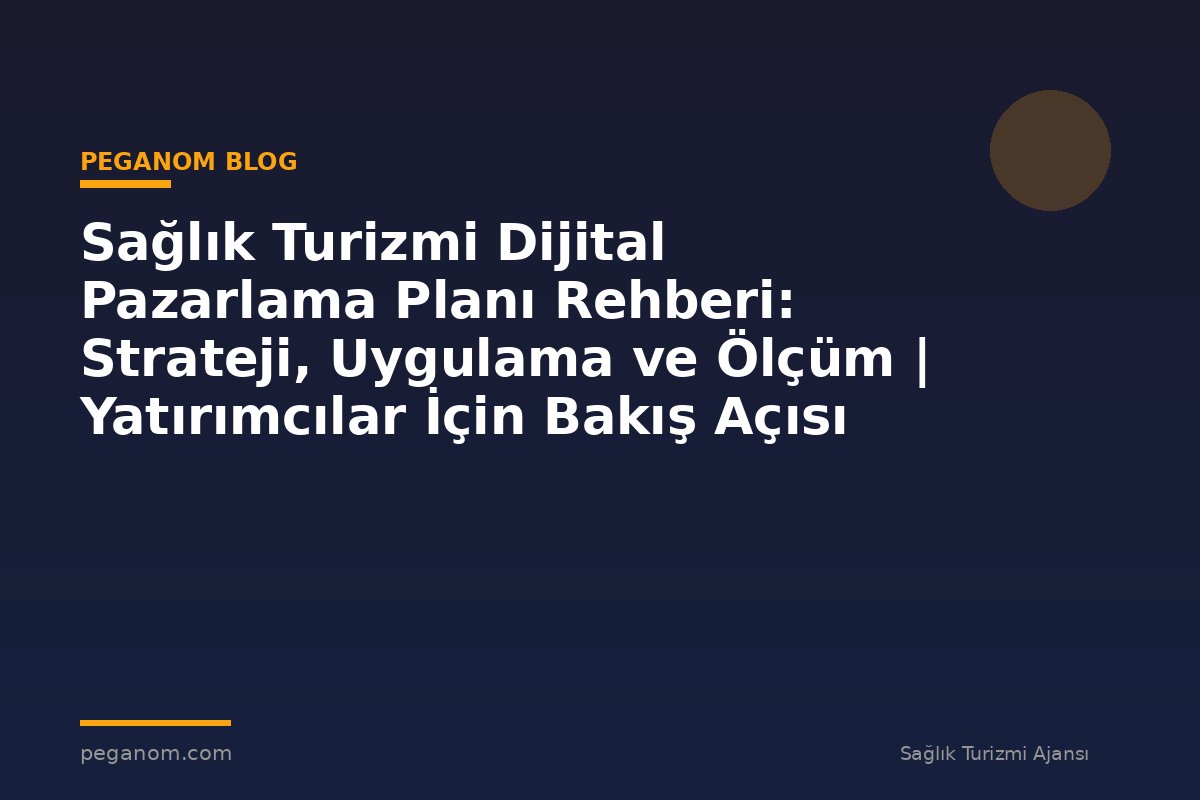 Sağlık Turizmi Dijital Pazarlama Planı Rehberi: Strateji, Uygulama ve Ölçüm | Yatırımcılar İçin Bakış Açısı