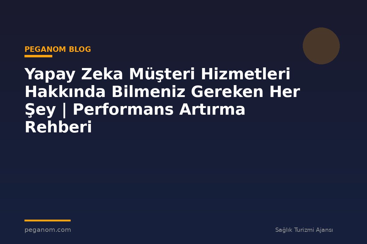 Yapay Zeka Müşteri Hizmetleri Hakkında Bilmeniz Gereken Her Şey | Performans Artırma Rehberi
