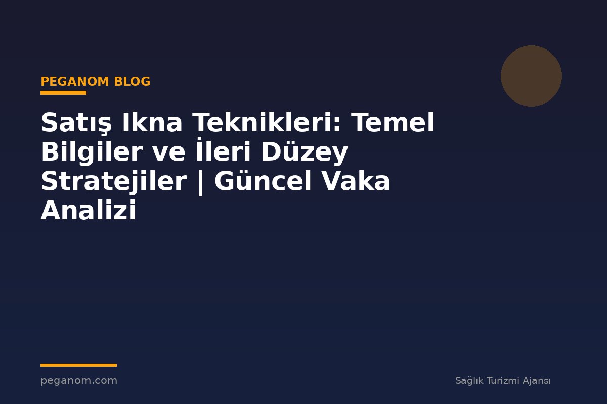 Satış Ikna Teknikleri: Temel Bilgiler ve İleri Düzey Stratejiler | Güncel Vaka Analizi