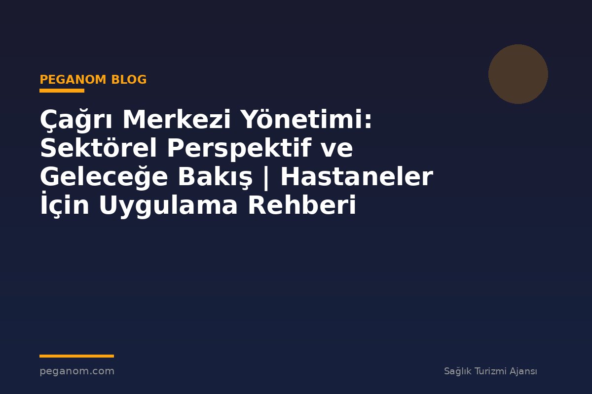 Çağrı Merkezi Yönetimi: Sektörel Perspektif ve Geleceğe Bakış | Hastaneler İçin Uygulama Rehberi