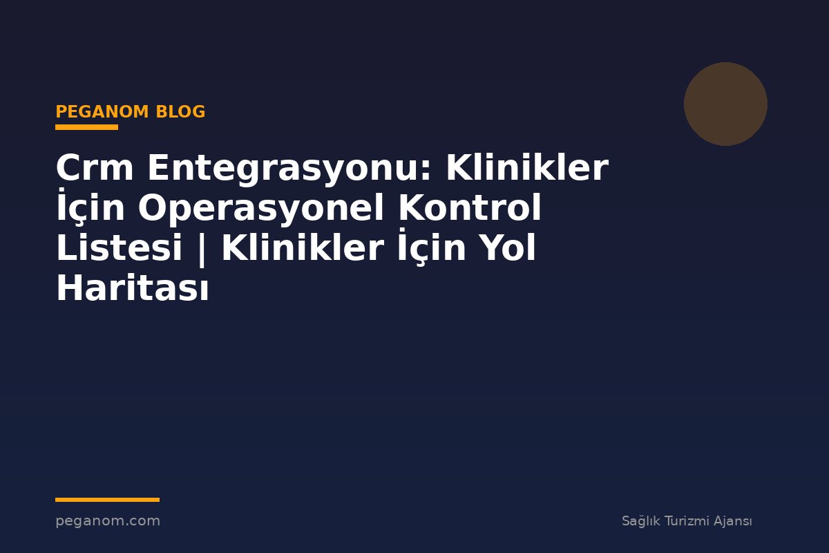 Crm Entegrasyonu: Klinikler İçin Operasyonel Kontrol Listesi | Klinikler İçin Yol Haritası