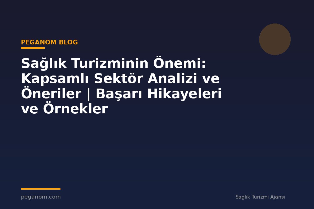 Sağlık Turizminin Önemi: Kapsamlı Sektör Analizi ve Öneriler | Başarı Hikayeleri ve Örnekler