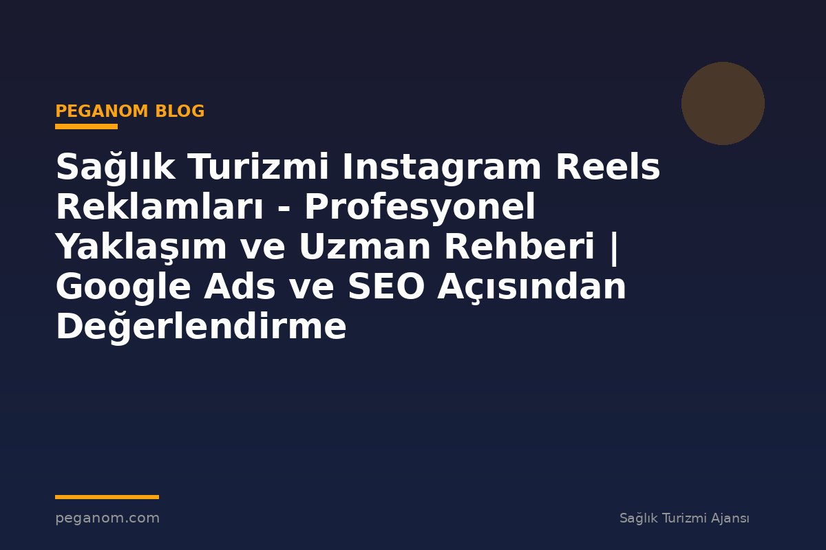 Sağlık Turizmi Instagram Reels Reklamları - Profesyonel Yaklaşım ve Uzman Rehberi | Google Ads ve SEO Açısından Değerlendirme