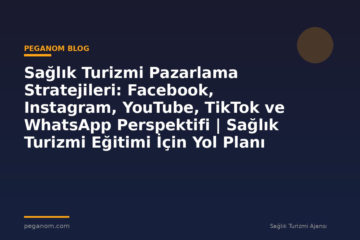 Sağlık Turizmi Pazarlama Stratejileri: Facebook, Instagram, YouTube, TikTok ve WhatsApp Perspektifi | Sağlık Turizmi Eğitimi İçin Yol Planı