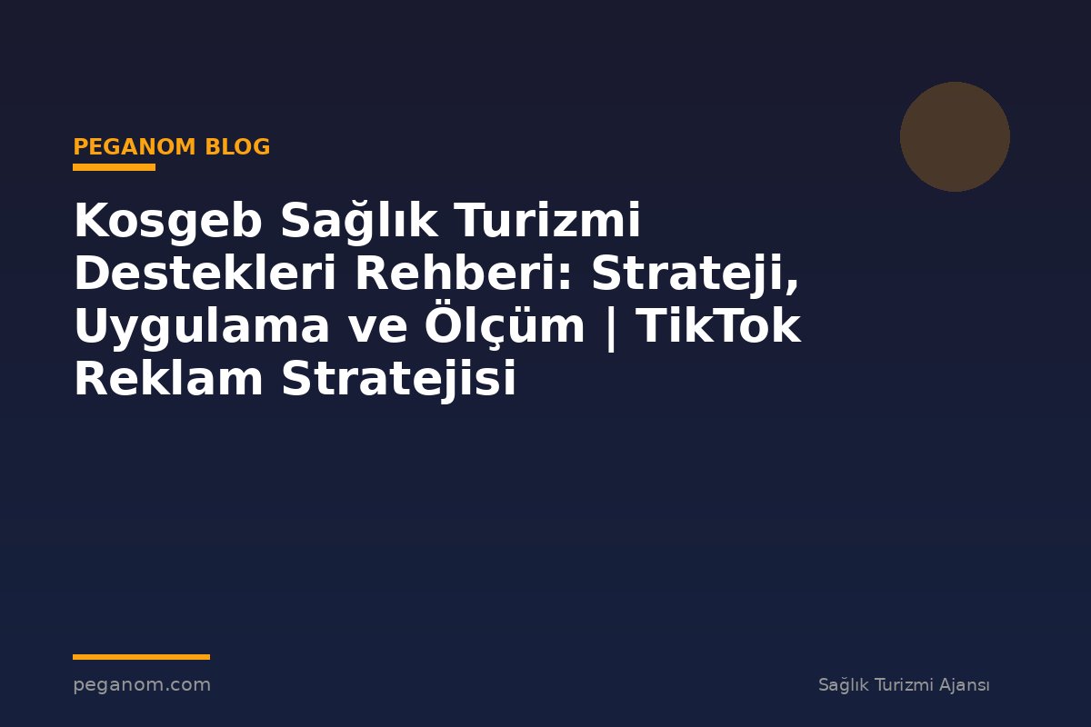 Kosgeb Sağlık Turizmi Destekleri Rehberi: Strateji, Uygulama ve Ölçüm | TikTok Reklam Stratejisi