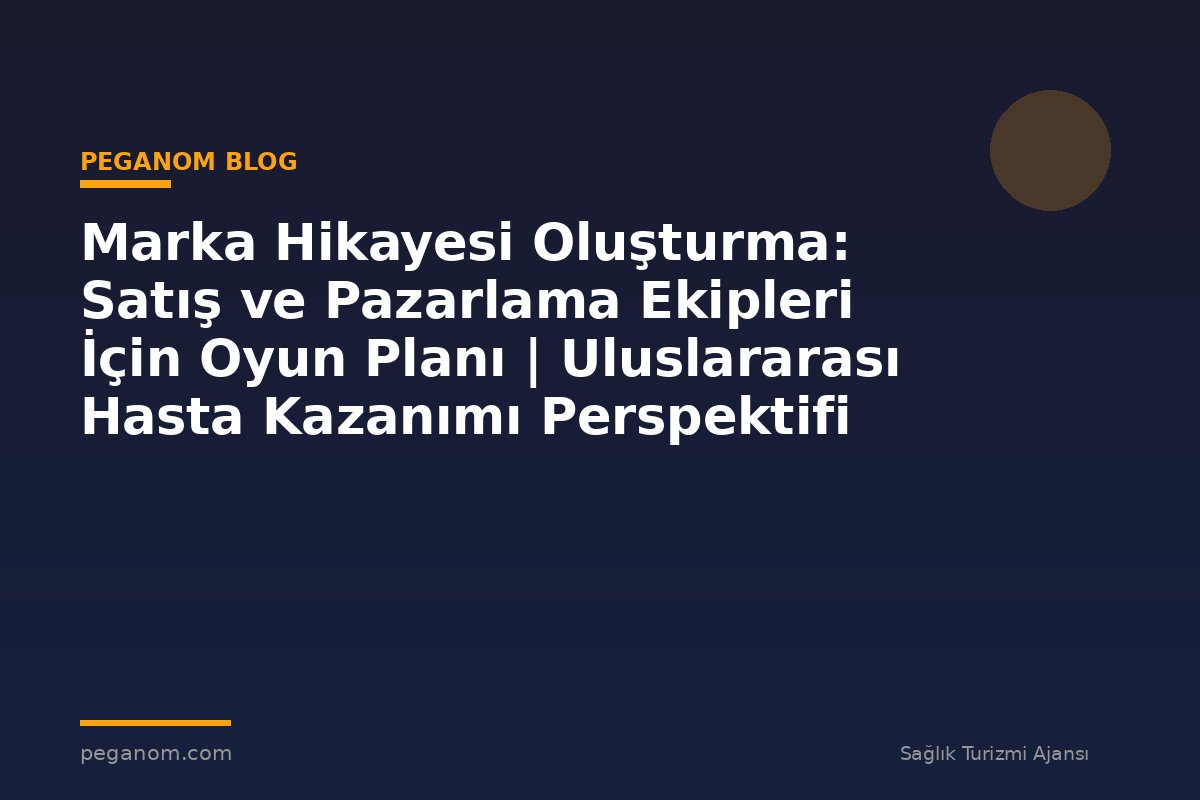 Marka Hikayesi Oluşturma: Satış ve Pazarlama Ekipleri İçin Oyun Planı | Uluslararası Hasta Kazanımı Perspektifi